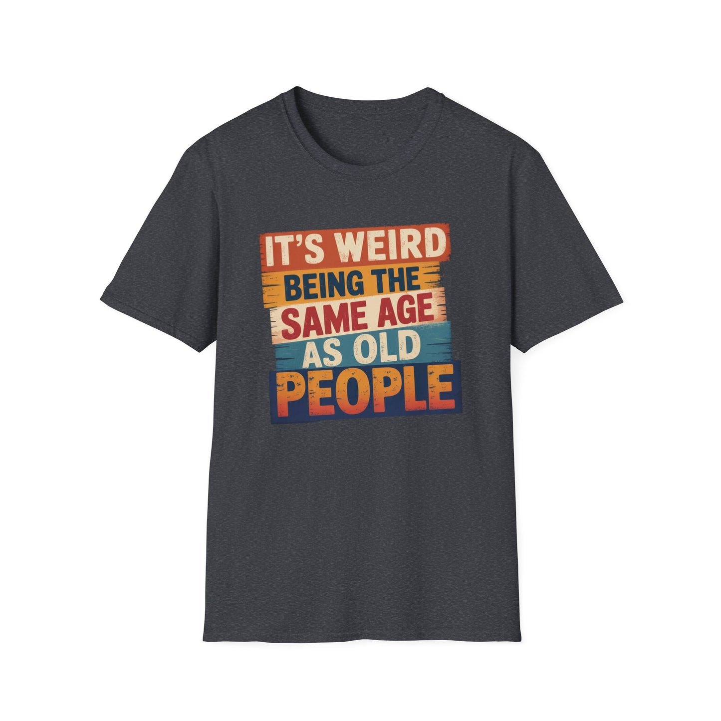 It's Weird Being the Same Age as Old People Funny T-Shirt