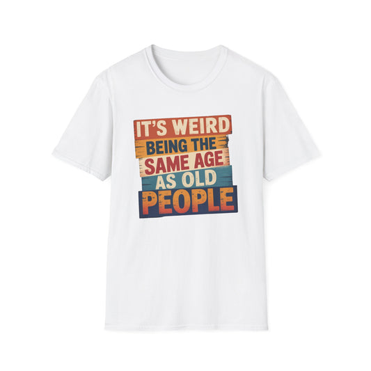 It's Weird Being the Same Age as Old People Funny T-Shirt